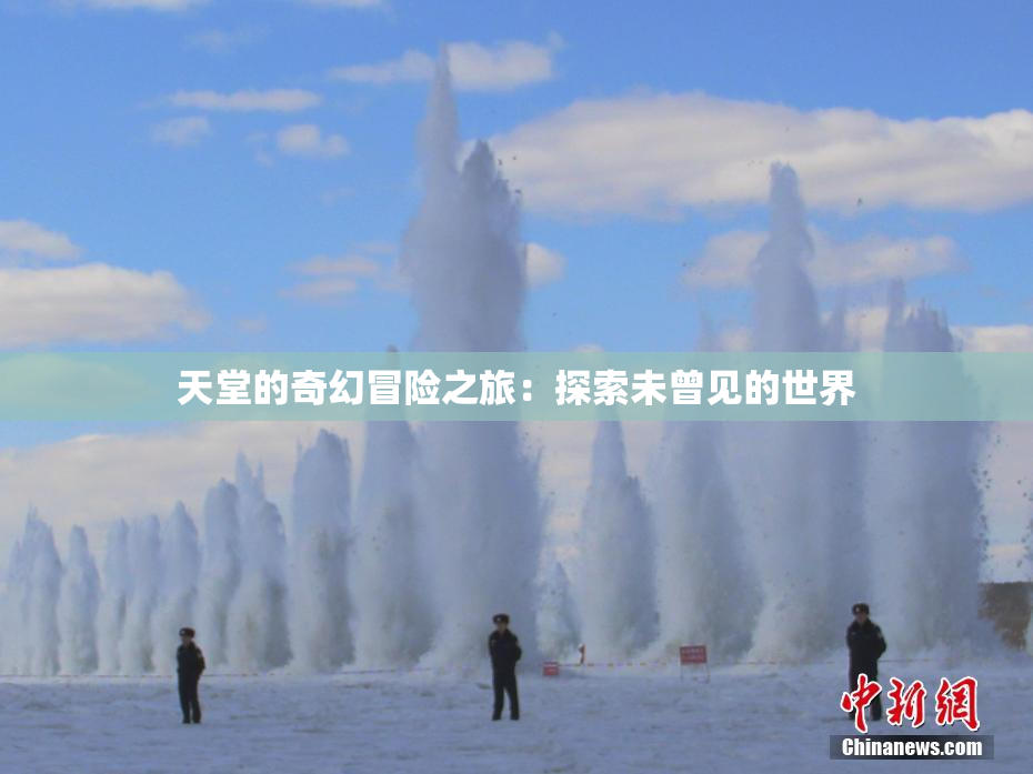 天堂的奇幻冒险之旅：探索未曾见的世界