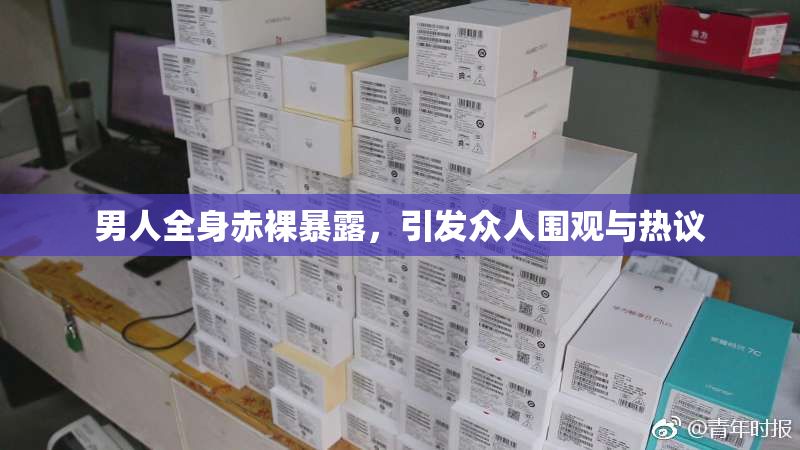 男人全身赤裸暴露，引发众人围观与热议