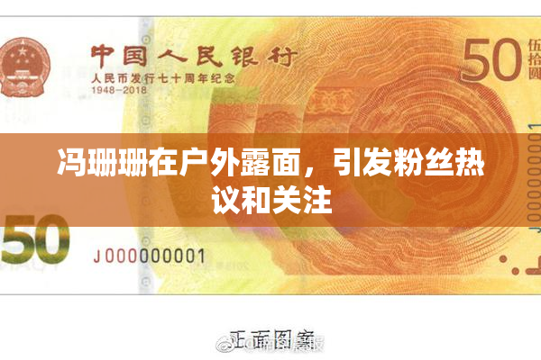 冯珊珊在户外露面，引发粉丝热议和关注