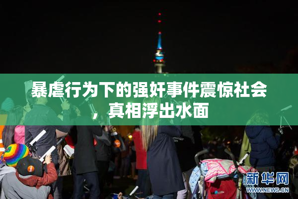 暴虐行为下的强奸事件震惊社会，真相浮出水面