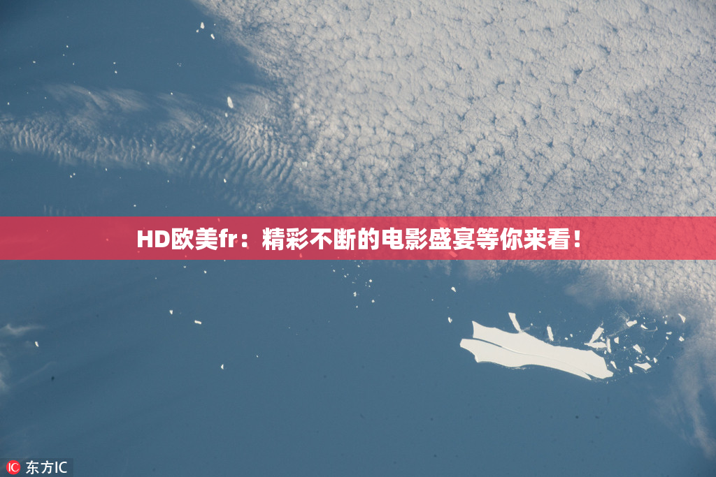 HD欧美fr：精彩不断的电影盛宴等你来看！