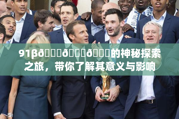 91β🍆🍆🍆的神秘探索之旅，带你了解其意义与影响
