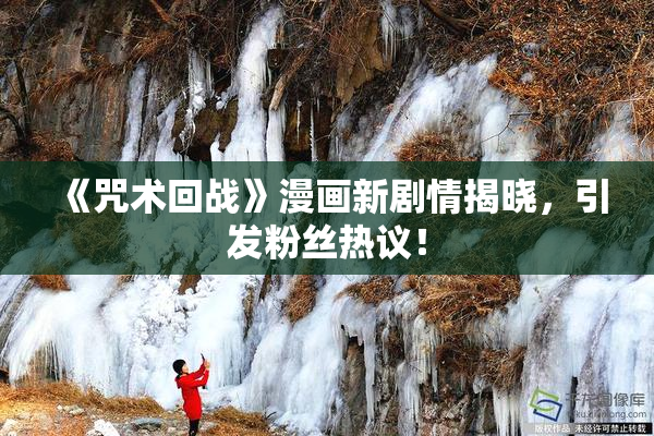 《咒术回战》漫画新剧情揭晓，引发粉丝热议！