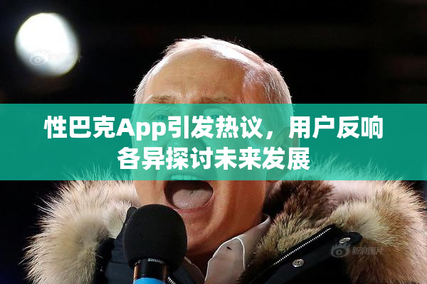 性巴克App引发热议，用户反响各异探讨未来发展
