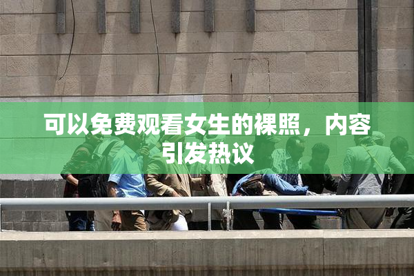 可以免费观看女生的裸照，内容引发热议