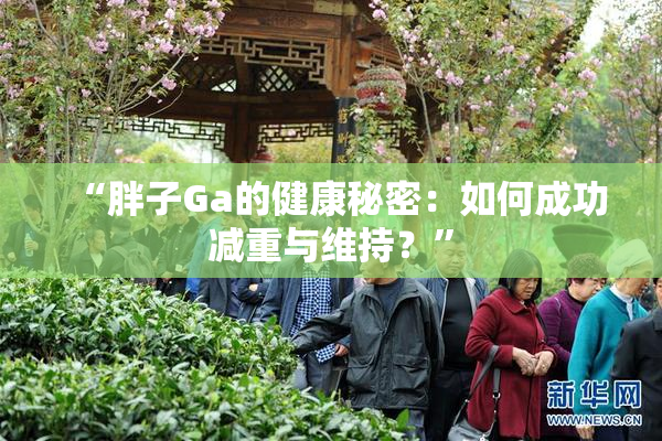 “胖子Ga的健康秘密：如何成功减重与维持？”