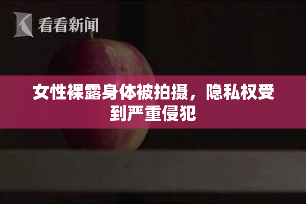 女性裸露身体被拍摄，隐私权受到严重侵犯