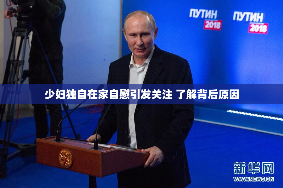 少妇独自在家自慰引发关注 了解背后原因