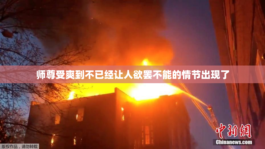 师尊受爽到不已经让人欲罢不能的情节出现了