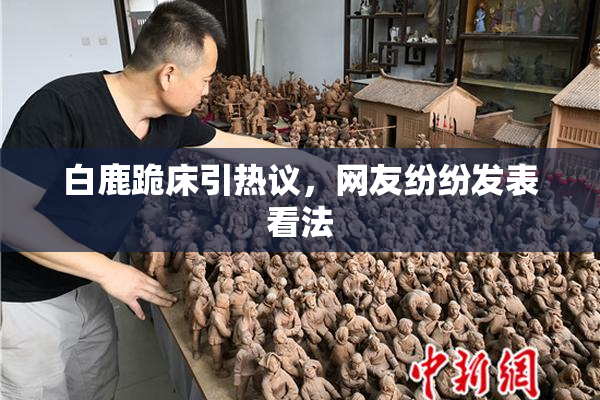 白鹿跪床引热议，网友纷纷发表看法