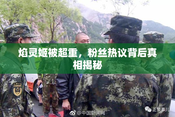 焰灵姬被超重，粉丝热议背后真相揭秘