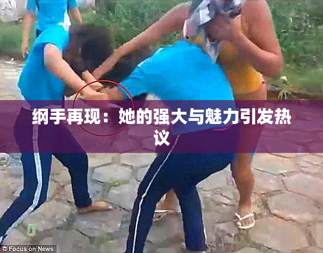 纲手再现：她的强大与魅力引发热议