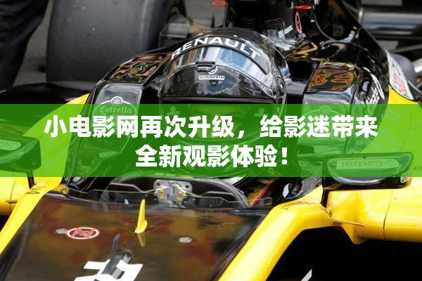 小电影网再次升级，给影迷带来全新观影体验！