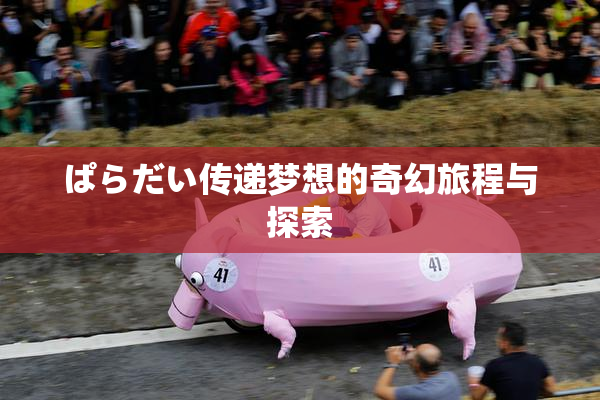 ぱらだい传递梦想的奇幻旅程与探索