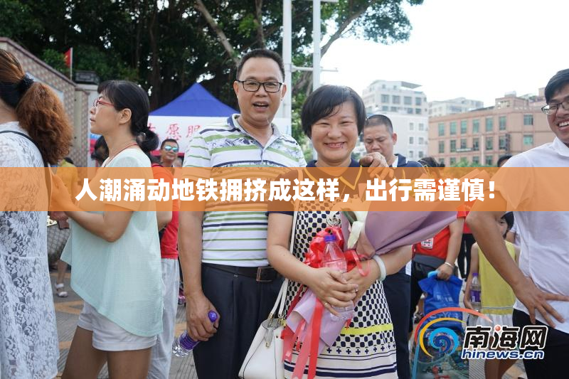 人潮涌动地铁拥挤成这样，出行需谨慎！