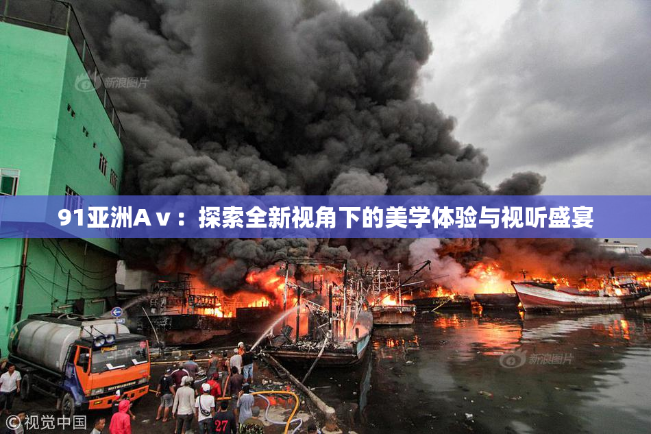 91亚洲Aⅴ：探索全新视角下的美学体验与视听盛宴