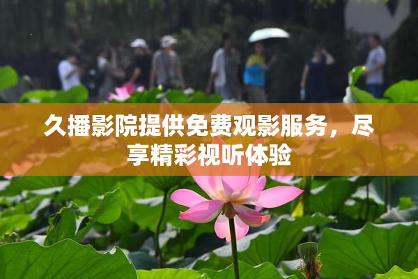 久播影院提供免费观影服务，尽享精彩视听体验