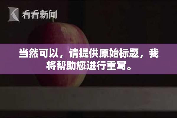 当然可以，请提供原始标题，我将帮助您进行重写。
