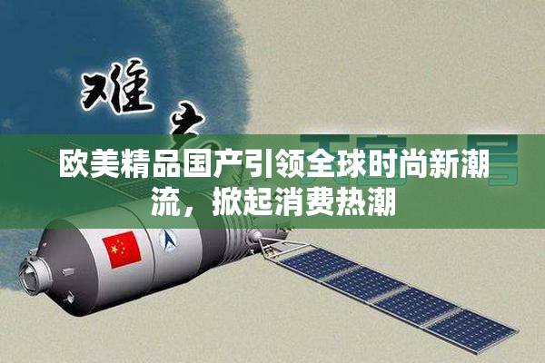 欧美精品国产引领全球时尚新潮流，掀起消费热潮