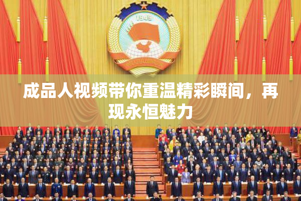 成品人视频带你重温精彩瞬间，再现永恒魅力