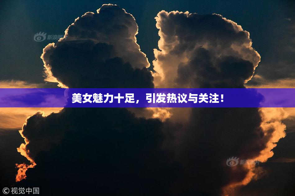 美女魅力十足，引发热议与关注！