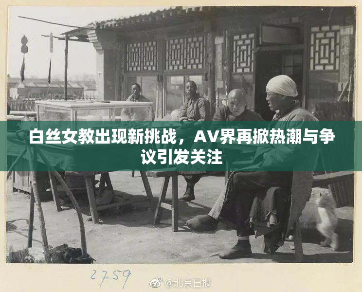 白丝女教出现新挑战，AV界再掀热潮与争议引发关注