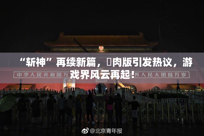 “斩神”再续新篇，婬肉版引发热议，游戏界风云再起！