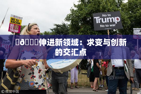 ‌🍌伸进新领域：求变与创新的交汇点