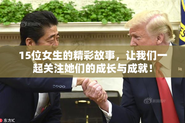 15位女生的精彩故事，让我们一起关注她们的成长与成就！
