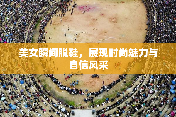 美女瞬间脱鞋，展现时尚魅力与自信风采