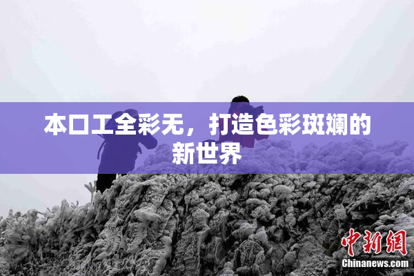 本口工全彩无，打造色彩斑斓的新世界