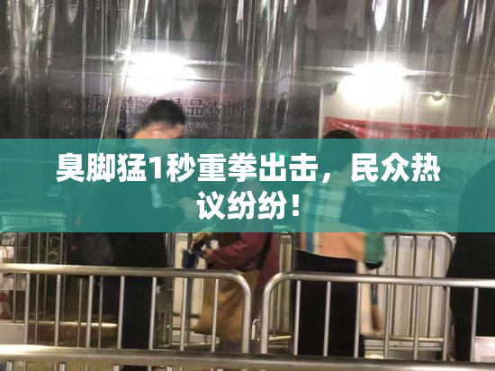 臭脚猛1秒重拳出击，民众热议纷纷！