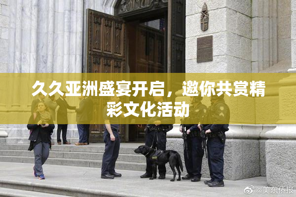 久久亚洲盛宴开启，邀你共赏精彩文化活动