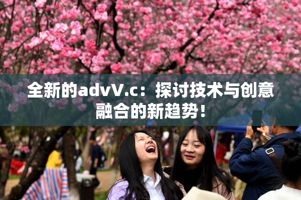 全新的advV.c：探讨技术与创意融合的新趋势！