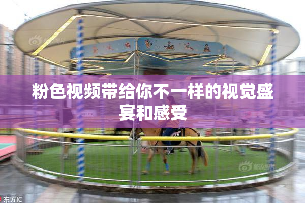 粉色视频带给你不一样的视觉盛宴和感受
