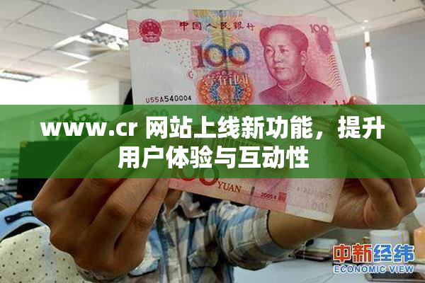 www.cr 网站上线新功能，提升用户体验与互动性