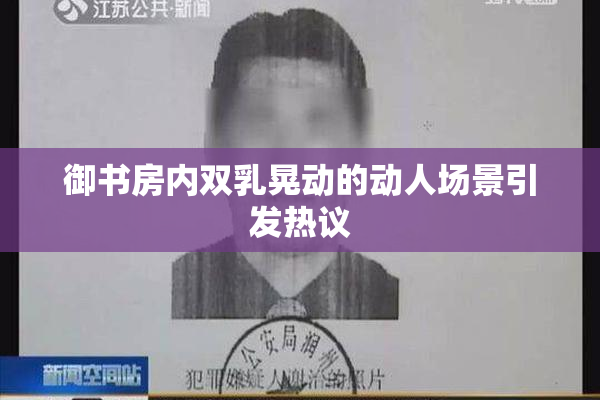 御书房内双乳晃动的动人场景引发热议