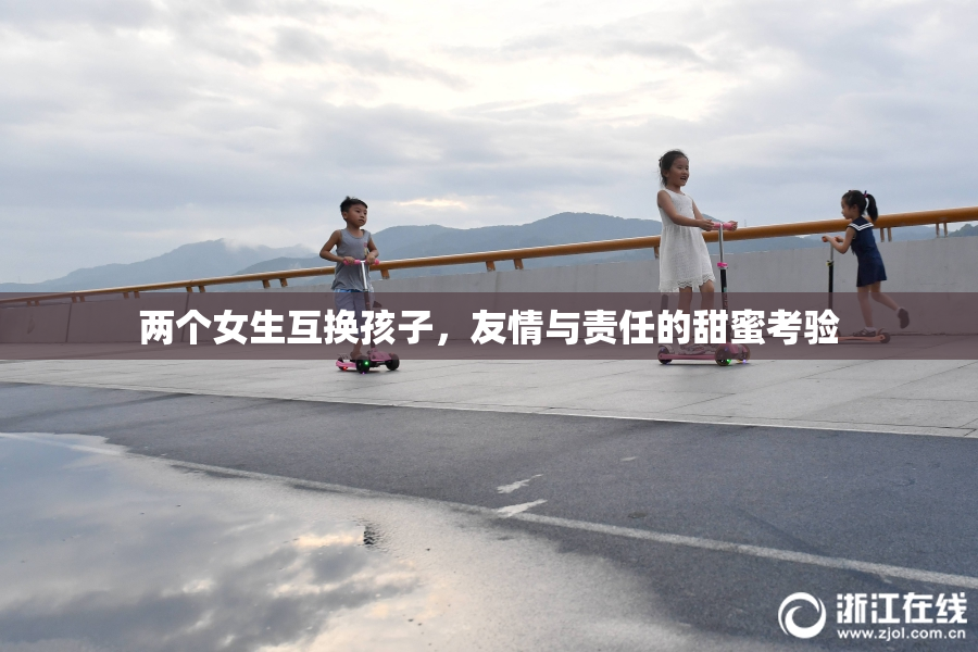 两个女生互换孩子，友情与责任的甜蜜考验