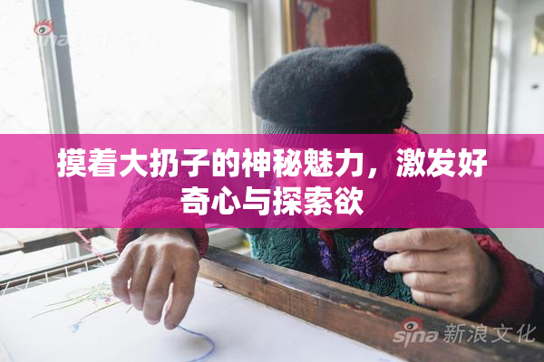 摸着大扔子的神秘魅力，激发好奇心与探索欲