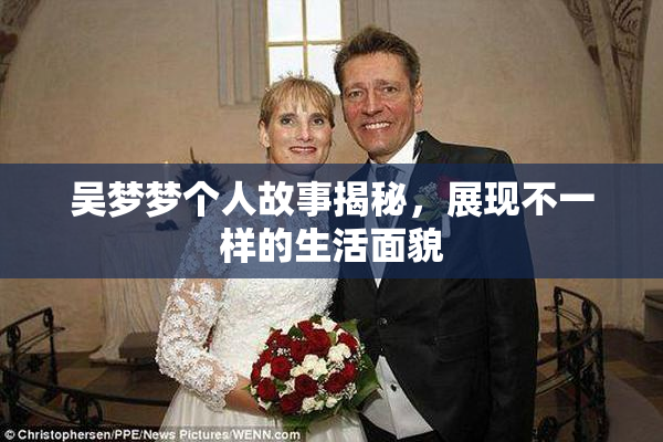 吴梦梦个人故事揭秘，展现不一样的生活面貌