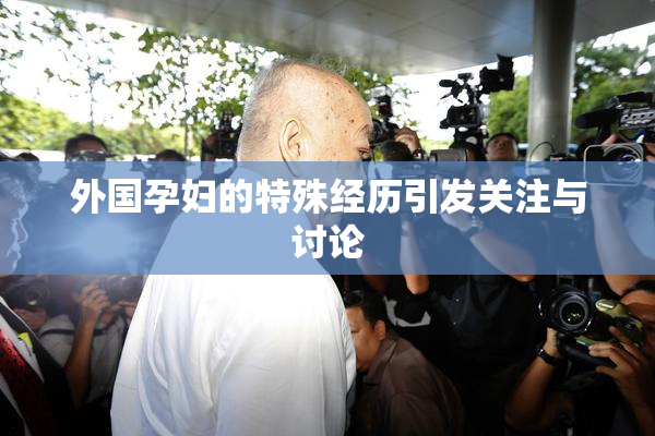 外国孕妇的特殊经历引发关注与讨论