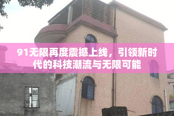 91无限再度震撼上线，引领新时代的科技潮流与无限可能