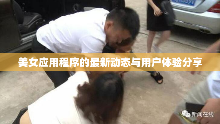 美女应用程序的最新动态与用户体验分享