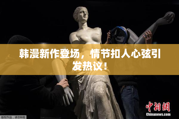 韩漫新作登场，情节扣人心弦引发热议！