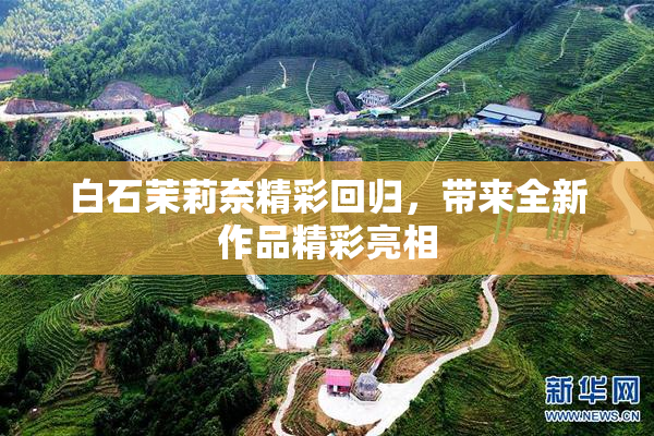 白石茉莉奈精彩回归，带来全新作品精彩亮相