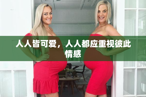 人人皆可爱，人人都应重视彼此情感