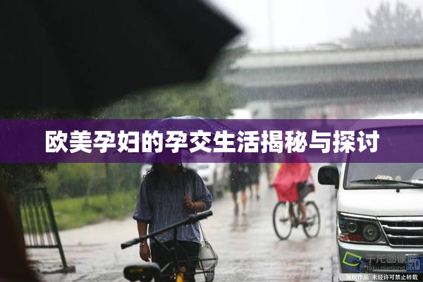 欧美孕妇的孕交生活揭秘与探讨