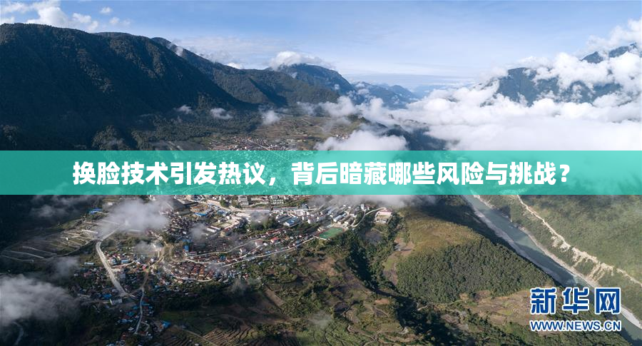 换脸技术引发热议，背后暗藏哪些风险与挑战？