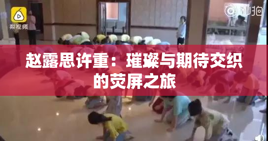 赵露思许重：璀璨与期待交织的荧屏之旅