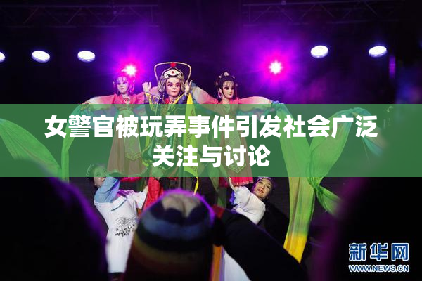 女警官被玩弄事件引发社会广泛关注与讨论